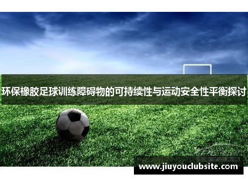 环保橡胶足球训练障碍物的可持续性与运动安全性平衡探讨